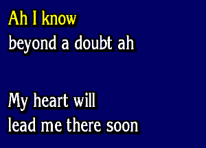 Ah I know
beyond a doubt ah

My heart will
lead me there soon