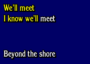 Wer meet
I know wer meet

Beyond the shore