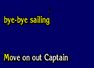 bye-bye sailing

Move on out Captain