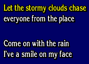 Let the stormy clouds chase
everyone from the place

Come on with the rain
We a smile on my face