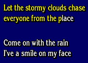 Let the stormy clouds chase
everyone from the place

Come on with the rain
We a smile on my face