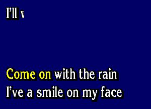 Come on with the rain
We a smile on my face