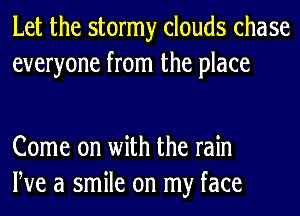 Let the stormy clouds chase
everyone from the place

Come on with the rain
We a smile on my face