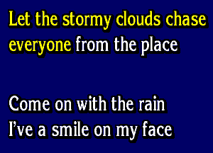 Let the stormy clouds chase
everyone from the place

Come on with the rain
We a smile on my face