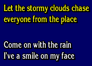 Let the stormy clouds chase
everyone from the place

Come on with the rain
We a smile on my face