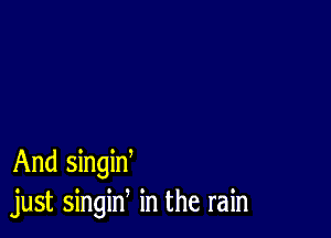 And singid
just singin in the rain