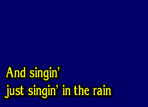 And singid
just singin in the rain