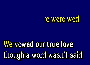 'e were wed

We vowed our true love
though a word wasnet said