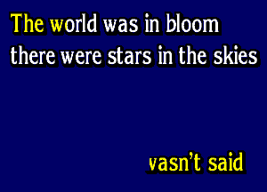 The world was in bloom
there were stars in the skies

vasnet said