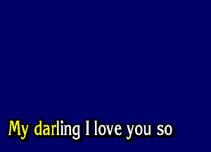 My darling I love you so