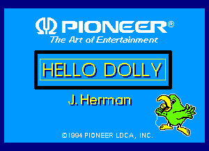 (U2 nnnweem

7775- Art of Entertainment

HELLO DOLLY
J. Herman m

tan ff
DI993 PIONEER LUCA, INC w