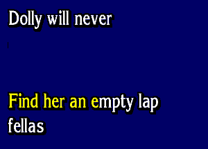 Dolly will never

Find her an empty lap
fellas