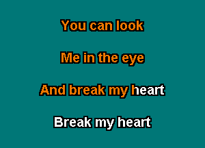 You can look

Me in the eye

And break my heart

Break my heart