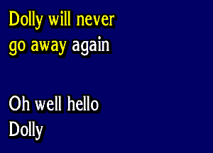 Dolly will never
go away again

Oh well hello
Dolly