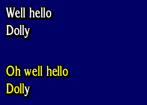 Well hello
Dolly

Oh well hello
Dolly