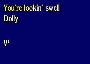 You re lookid swell
Dolly

W