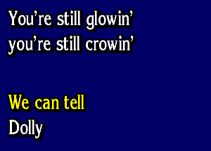 You re still glowiw
youWe still crowid

We can tell
Dolly