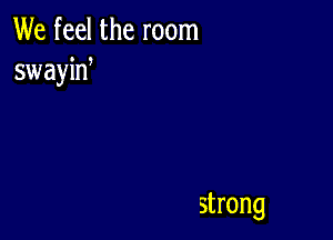 We feel the room
swayid