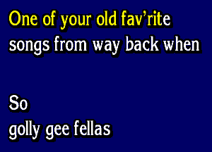 One of your old fafrite
songs from way back when

80
golly gee fellas