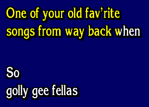 One of your old fafrite
songs from way back when

80
golly gee fellas