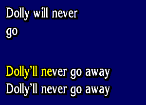 Dolly will never
go

Dollyll never go away
Dollfll never go away