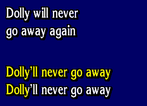 Dolly will never
go away again

Dollyll never go away
Dollfll never go away