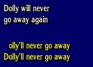 Dolly will never
go away again

ollyll never go away
Dollfll never go away