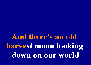 And there's an old
harvest moon looking
down on our world