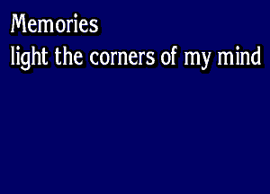 Memories
light the corners of my mind