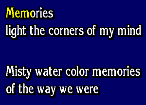 Memories
light the corners of my mind

Misty water color memories
of the way we were