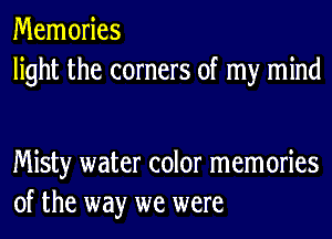 Memories
light the corners of my mind

Misty water color memories
of the way we were