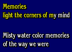 Memories
light the corners of my mind

Misty water color memories
of the way we were