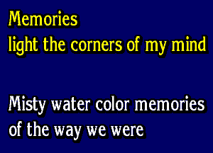 Memories
light the corners of my mind

Misty water color memories
of the way we were