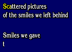 Scattered pictures
of the smiles we left behind

Smiles we gave
t