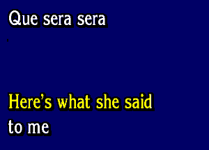 Que sera sera

Herek what she said
to me