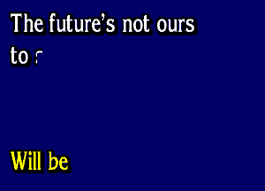 The futurek not ours
to r