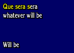 Que sera sera
whatever will be