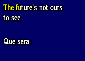 The futurek not ours
to see

Que sera .