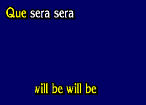 Que sera sera

Mill be will be