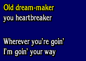 Old dream-maker
you heartbreaker

Wherever yodre goid
Pm goin your way