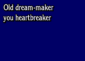 Old dream-maker
you heartbreaker