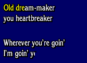 Old dream-maker
you heartbreaker

Wherever yodre goid
Pm goin 5a