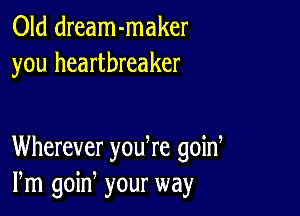 Old dream-maker
you heartbreaker

Wherever yodre goid
Pm goin your way