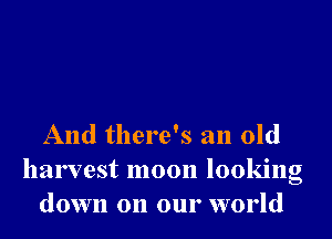 And there's an old
harvest moon looking
down on our world