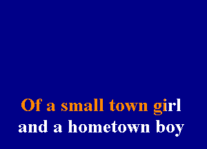 Of a small town girl
and a hometown boy