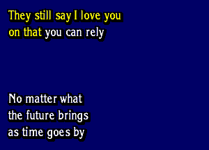 They still sayl love you
on that you can Iely

No matter what
the future brings
as time goes by