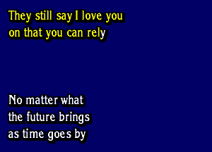 They still sayl love you
on that you can Iely

No matter what
the future brings
as time goes by