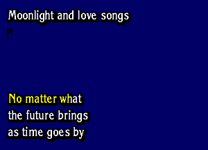 Moonlight and love songs

No matter what
the future brings
as time goes by