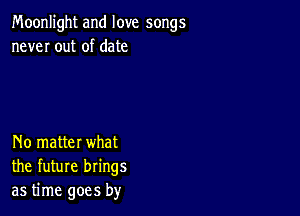 Moonlight and love songs
never out of date

No matter what
the future brings
as time goes by