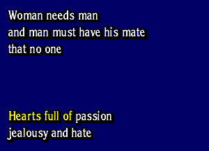 Woman needs man
and man must have his mate
that no one

Hearts full of passion
jealousy and hate